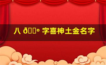 八 🌺 字喜神土金名字